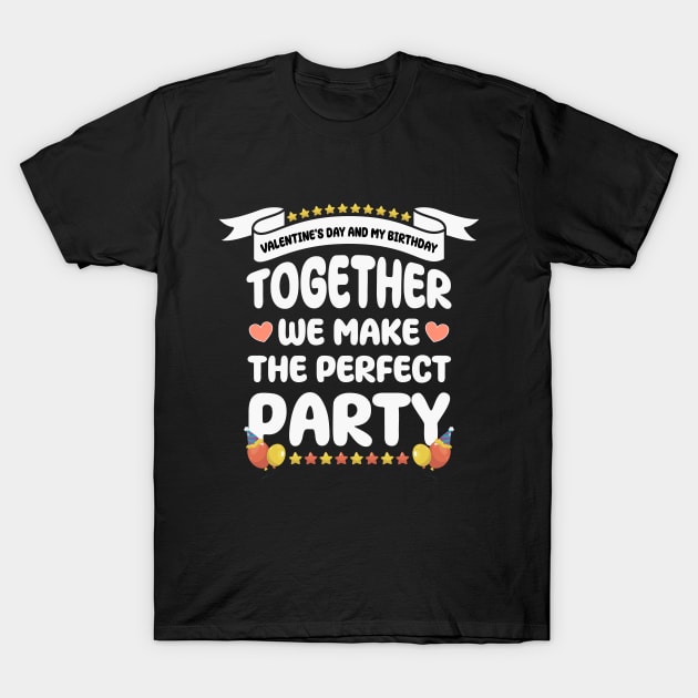 Valentine's Day and my birthday, Together we make the perfect party T-Shirt by artdise